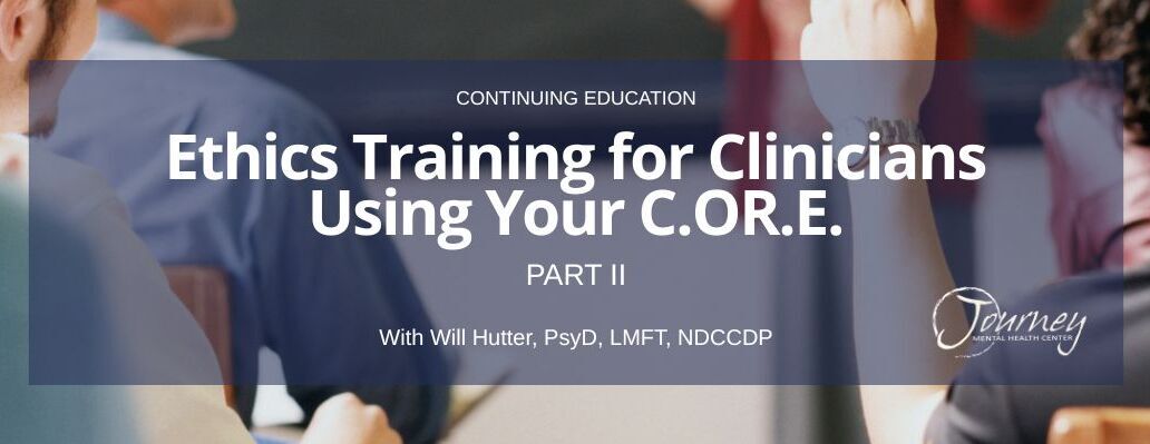 Cont. Ed: Ethics Training for Clinicians Using Your C.O.R.E. (Part II of II)